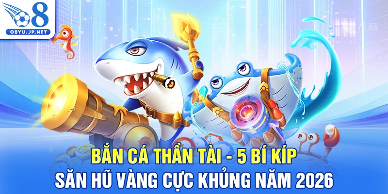 Bắn Cá Thần Tài - 5 Bí Kíp Săn Hũ Vàng Cực Khủng Năm 2026