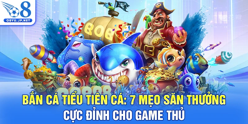 Bắn Cá Tiểu Tiên Cá: 7 Mẹo Săn Thưởng Cực Đỉnh Cho Game Thủ
