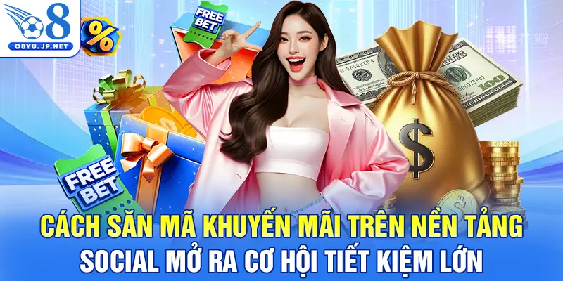 Cách săn mã khuyến mãi trên nền tảng social mở ra cơ hội tiết kiệm lớn