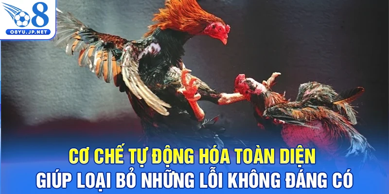 Cơ chế tự động hóa toàn diện giúp loại bỏ những lỗi không đáng có