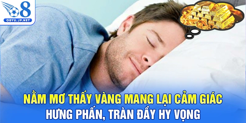 Nằm mơ thấy vàng mang lại cảm giác hưng phấn, tràn đầy hy vọng