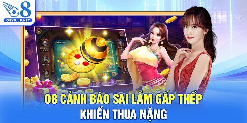 O8 cảnh báo sai lầm gấp thếp khiến thua nặng